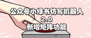 (12002期)公众号小绿书仿写机器人2.0,新增矩阵功能-川川创富网