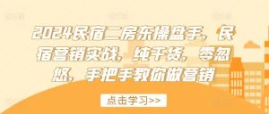 2024民宿二房东操盘手,民宿营销实战,纯干货,零忽悠,手把手教你做营销-川川创富网