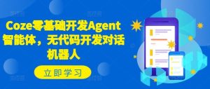Coze零基础开发Agent智能体,无代码开发对话机器人-川川创富网