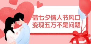 借七夕情人节风口,现在需求量爆棚,变现五万不是问题【揭秘】-川川创富网
