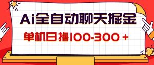 (12072期)AI全自动聊天掘金,单机日撸100-300+ 有手就行-川川创富网