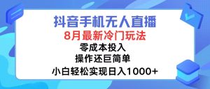 （12076期）抖音手机无人直播，8月全新冷门玩法，小白轻松实现日入1000+，操作巨…-川川创富网