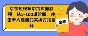京东短视频带货实操教程,从1-100进阶版,冲击单人高佣的实操方法讲解-川川创富网
