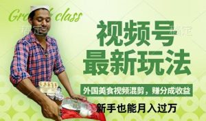 视频号新玩法,外国美食视频混剪,撸分成计划收益,视频制作简单,轻松月入过万【揭秘】-川川创富网