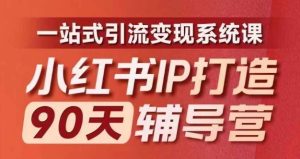 小红书IP打造90天辅导营(第十期)内容全面升级,一站式引流变现系统课-川川创富网