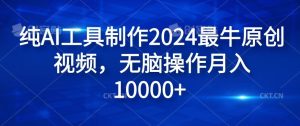 纯AI工具制作2024最牛原创视频，无脑操作月入1W+【揭秘】-川川创富网