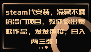steam代安装，深藏不漏的冷门项目，教你做出爆款作品，发发链接，日入两三张！-川川创富网