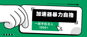 (12104期)加速器暴力自撸,一部手机轻松日入1000+-川川创富网