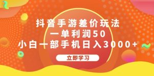 （12117期）抖音手游差价玩法，一单利润50，小白一部手机日入3000+-川川创富网