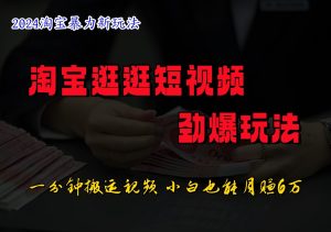 淘宝逛逛短视频劲爆玩法,只需一分钟搬运视频,小白也能日入500+-川川创富网