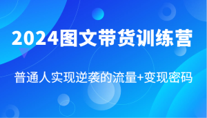 2024图文带货训练营，普通人实现逆袭的流量+变现密码（87节课）-川川创富网
