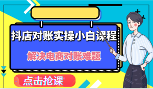 抖店财务对账实操小白课程,解决你的电商对账难题!-川川创富网