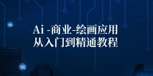 （12114期）Ai-商业 绘画-应用从入门到精通教程：Ai绘画/设计/摄影/电商/建筑-川川创富网