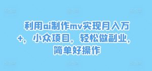 利用ai制作mv实现月入万+，小众项目，轻松做副业，简单好操作-川川创富网