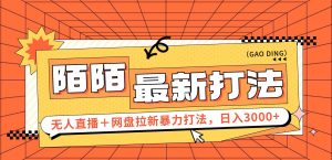 (12148期)日入3000+,陌陌最新无人直播+网盘拉新打法,落地教程-川川创富网