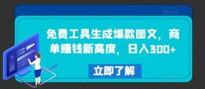 免费工具生成爆款图文，商单赚钱新高度，日入300+-川川创富网