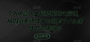 个人IP真人出镜短视频实操课,从0到1系统性学习做有个人ip属性的带货账号-川川创富网