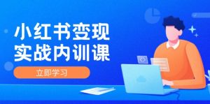 小红书变现实战内训课,0-1实现小红书-IP变现 底层逻辑/实战方法/训练结合-川川创富网
