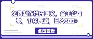 免费制作姓氏图文,全平台可发,小众赛道,日入300+【揭秘】-川川创富网