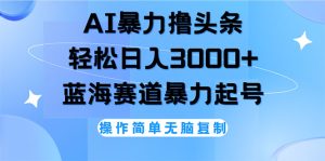 （12181期）AI撸头条，轻松日入3000+无脑操作，当天起号，第二天见收益-川川创富网