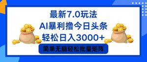 （12191期）今日头条7.0最新暴利玩法，轻松日入3000+-川川创富网
