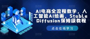 AI电商全流程教学,人工智能AI绘画,Stable Diffusion保姆级教程-川川创富网