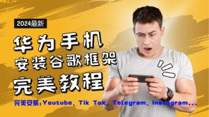 华为手机安装谷歌框架完美教程，开启你的Tiktok，油管，Tg，Instagra之路-川川创富网