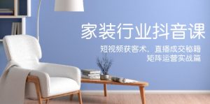 家装抖音课：短视频获客术，直播成交秘籍，矩阵运营实战篇-川川创富网