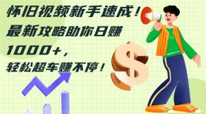 （12250期）怀旧视频新手速成！最新攻略助你日赚1000+，轻松超车赚不停-川川创富网