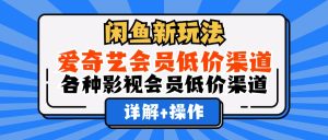 (12320期)闲鱼新玩法,爱奇艺会员低价渠道,各种影视会员低价渠道详解-川川创富网