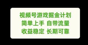视频号游戏掘金计划，简单上手自带流量，收益稳定长期可靠【揭秘】-川川创富网