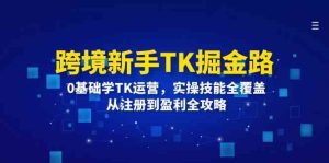 跨境新手TK掘金路：0基础学TK运营，实操技能全覆盖，从注册到盈利全攻略-川川创富网