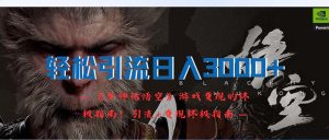 (12335期)轻松引流日入3000+:《黑神话悟空》游戏变现的终极指南!引流+变现终极…-川川创富网