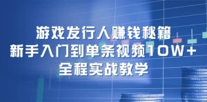 (12336期)游戏发行人赚钱秘籍:新手入门到单条视频10W+,全程实战教学-川川创富网