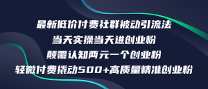 (12346期)最新低价付费社群日引500+高质量精准创业粉,当天实操当天进创业粉,日…-川川创富网