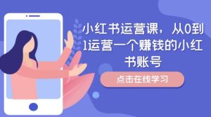 小红书运营课,从0到1运营一个赚钱的小红书账号-川川创富网