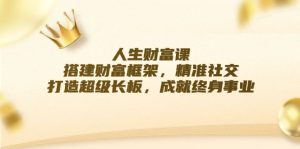人生财富课:搭建财富框架,精准社交,打造超级长板,成就终身事业-川川创富网