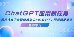 (12427期)ChatGPT应用新视角:普通人&企业如何拥抱ChatGPT,引领智能潮流-川川创富网