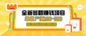 (12430期)全新答题赚钱项目,单日收入300+,全套教程,小白可入手操作-川川创富网