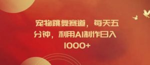 宠物跳舞赛道，每天五分钟，利用AI制作日入1k【揭秘】-川川创富网