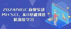 2024AIGC商业实战MJ+SD,从0基础到进阶深度学习-川川创富网