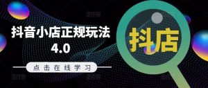 抖音小店正规玩法4.0(更新8月),帮助你更好地理解和应对电商抖店的运营-川川创富网