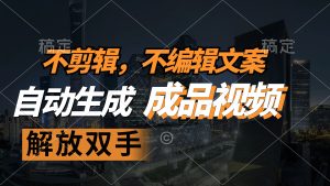 （12466期）不剪辑 不编辑文案，自款动生成原创视频 解放双手 条条爆-川川创富网