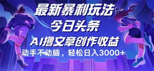 （12469期）今日头条最新暴利玩法，动手不动脑轻松日入3000+-川川创富网