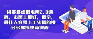 拼多多虚拟电商2.0项目,市面上最好,最全,最让人容易上手实操的拼多多虚拟电商课程-川川创富网
