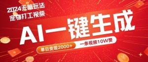 2024最火项目宠物打工视频，AI一键生成，一条视频10W赞，单日变现2k+【揭秘】-川川创富网