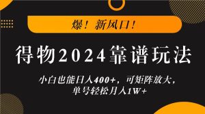 爆!新风口!小白也能日入400+,得物2024靠谱玩法,可矩阵放大,单号轻松月入1W+-川川创富网