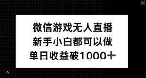 微信游戏无人直播，新手小白都可以做，单日收益破1k【揭秘】-川川创富网