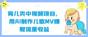 育儿类中视频项目,用AI制作儿歌MV赚取流量收益-川川创富网