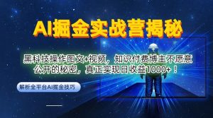 AI掘金实战营：黑科技操作图文+视频，知识付费博主不愿意公开的秘密，真正实现日收益1k【揭秘】-川川创富网